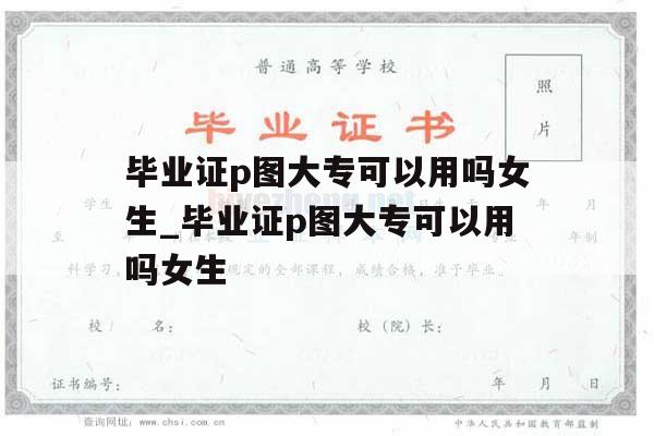 毕业证p图大专可以用吗女生_毕业证p图大专可以用吗女生