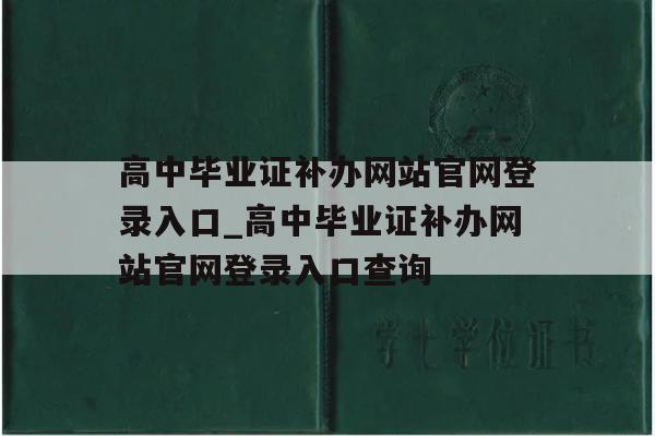 高中毕业证补办网站官网登录入口_高中毕业证补办网站官网登录入口查询